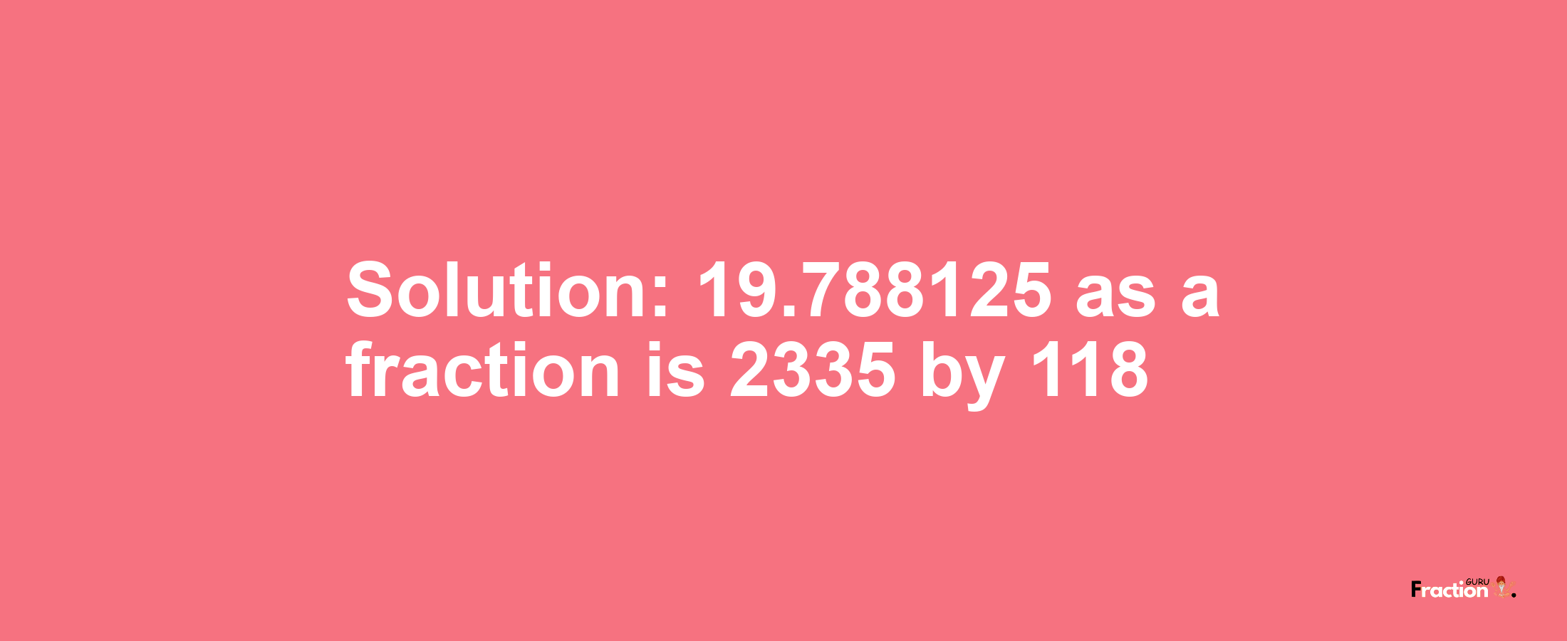 Solution:19.788125 as a fraction is 2335/118